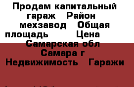 Продам капитальный гараж › Район ­ мехзавод › Общая площадь ­ 72 › Цена ­ 250 - Самарская обл., Самара г. Недвижимость » Гаражи   